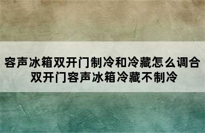 容声冰箱双开门制冷和冷藏怎么调合 双开门容声冰箱冷藏不制冷